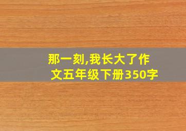 那一刻,我长大了作文五年级下册350字