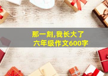 那一刻,我长大了六年级作文600字