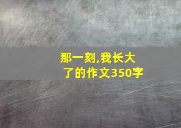 那一刻,我长大了的作文350字