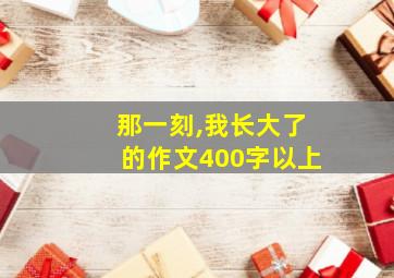 那一刻,我长大了的作文400字以上