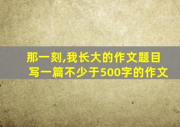 那一刻,我长大的作文题目写一篇不少于500字的作文