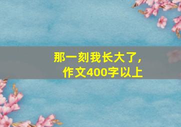 那一刻我长大了,作文400字以上