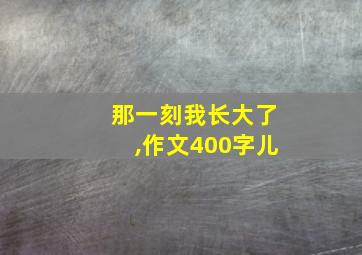 那一刻我长大了,作文400字儿