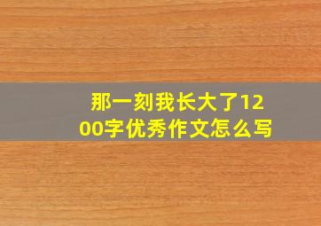 那一刻我长大了1200字优秀作文怎么写