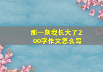 那一刻我长大了200字作文怎么写