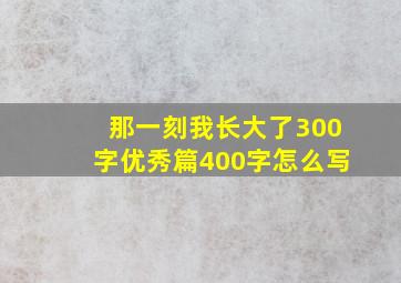 那一刻我长大了300字优秀篇400字怎么写