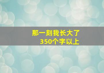 那一刻我长大了350个字以上