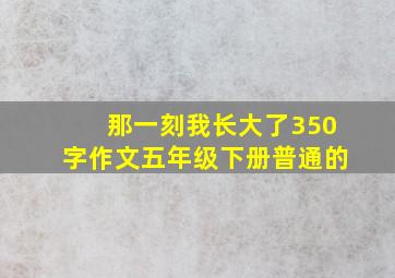 那一刻我长大了350字作文五年级下册普通的