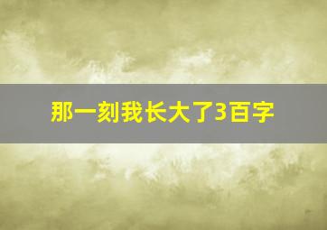 那一刻我长大了3百字