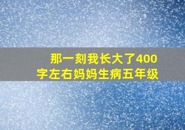 那一刻我长大了400字左右妈妈生病五年级