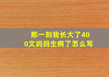 那一刻我长大了400文妈妈生病了怎么写