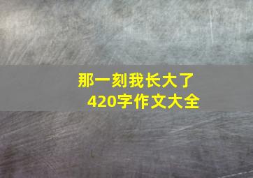 那一刻我长大了420字作文大全