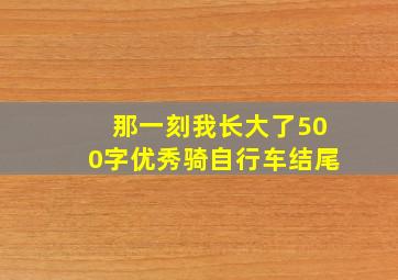 那一刻我长大了500字优秀骑自行车结尾