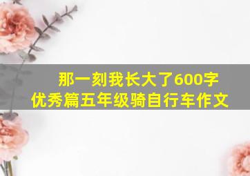 那一刻我长大了600字优秀篇五年级骑自行车作文