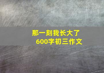 那一刻我长大了600字初三作文