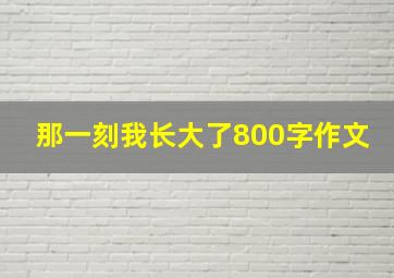 那一刻我长大了800字作文