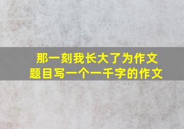 那一刻我长大了为作文题目写一个一千字的作文