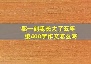 那一刻我长大了五年级400字作文怎么写