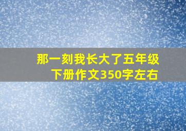 那一刻我长大了五年级下册作文350字左右