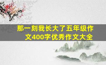 那一刻我长大了五年级作文400字优秀作文大全