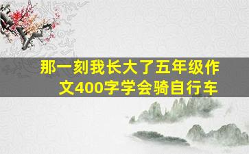 那一刻我长大了五年级作文400字学会骑自行车