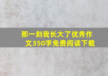 那一刻我长大了优秀作文350字免费阅读下载