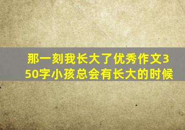 那一刻我长大了优秀作文350字小孩总会有长大的时候