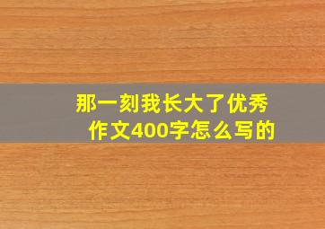 那一刻我长大了优秀作文400字怎么写的