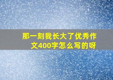 那一刻我长大了优秀作文400字怎么写的呀