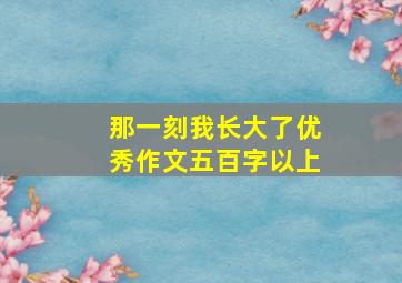 那一刻我长大了优秀作文五百字以上