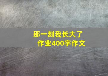 那一刻我长大了作业400字作文