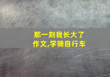 那一刻我长大了作文,学骑自行车