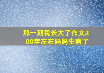 那一刻我长大了作文200字左右妈妈生病了