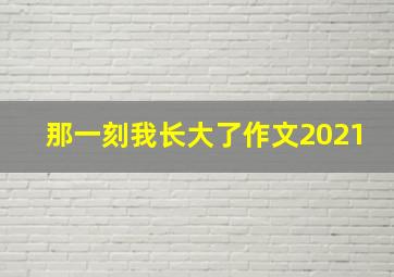 那一刻我长大了作文2021