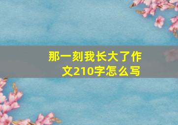 那一刻我长大了作文210字怎么写