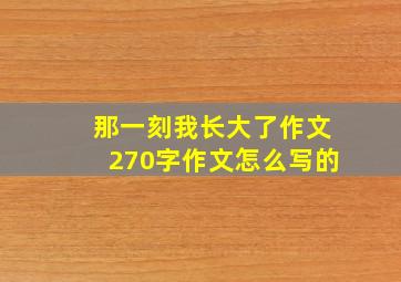 那一刻我长大了作文270字作文怎么写的