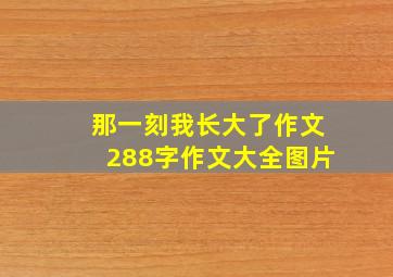 那一刻我长大了作文288字作文大全图片