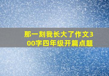 那一刻我长大了作文300字四年级开篇点题