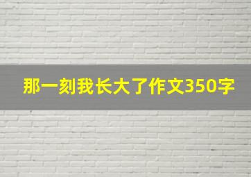 那一刻我长大了作文350字