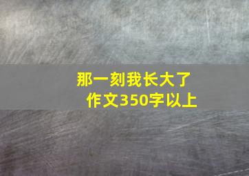 那一刻我长大了作文350字以上