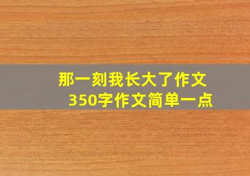 那一刻我长大了作文350字作文简单一点