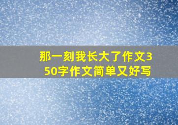 那一刻我长大了作文350字作文简单又好写