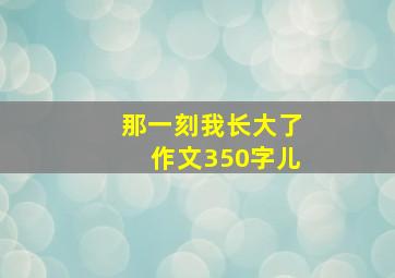 那一刻我长大了作文350字儿