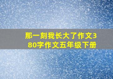 那一刻我长大了作文380字作文五年级下册