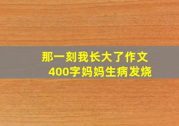 那一刻我长大了作文400字妈妈生病发烧