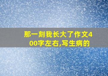 那一刻我长大了作文400字左右,写生病的