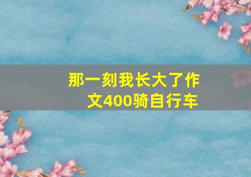 那一刻我长大了作文400骑自行车