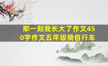 那一刻我长大了作文450字作文五年级骑自行车