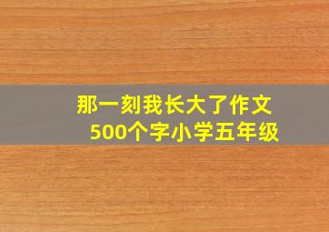 那一刻我长大了作文500个字小学五年级