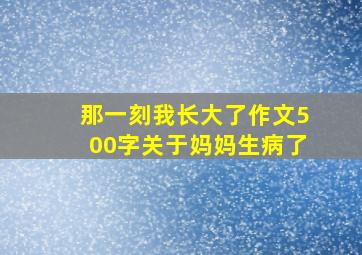 那一刻我长大了作文500字关于妈妈生病了